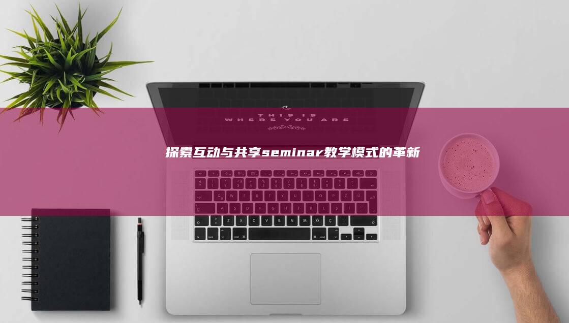 探索互动与共享：seminar教学模式的革新实践与挑战